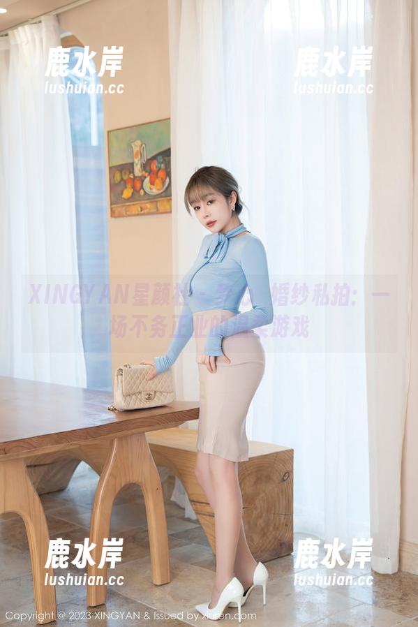 XINGYAN星颜社 - 梦心玥婚纱私拍：一场不务正业的温柔游戏