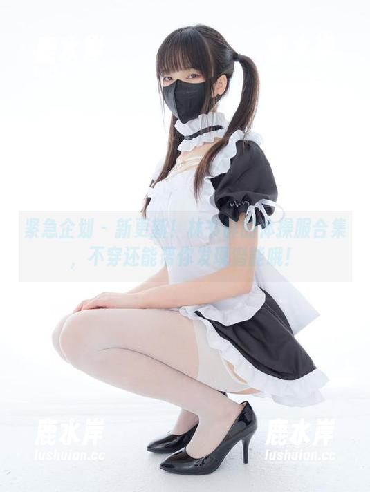 紧急企划 - 新更新！林书辞的体操服合集，不穿还能帮你发现潜能哦！